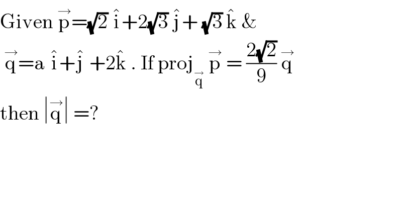 Given p^→ =(√2) i^� +2(√3) j^� + (√3) k^�  &    q^→ =a i^� +j^�  +2k^�  . If proj_q^→   p^→  = ((2(√2))/9) q^→    then ∣q^→ ∣ =?   