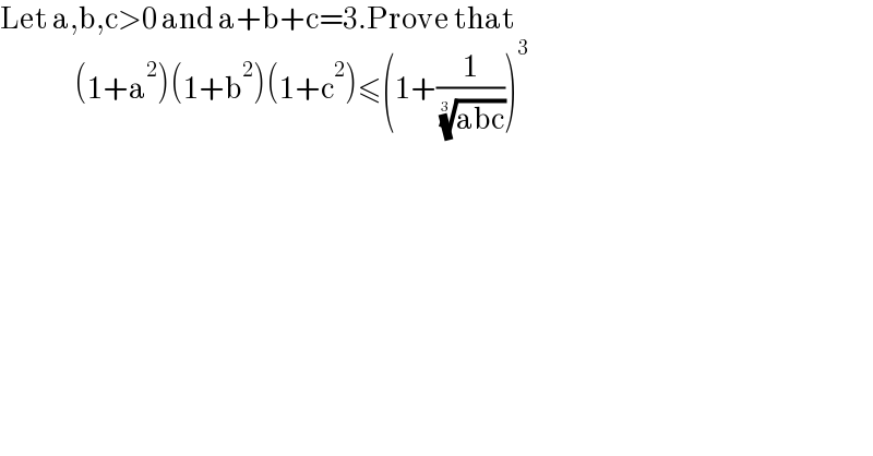 Let a,b,c>0 and a+b+c=3.Prove that                   (1+a^2 )(1+b^2 )(1+c^2 )≤(1+(1/( ((abc))^(1/3) )))^3   