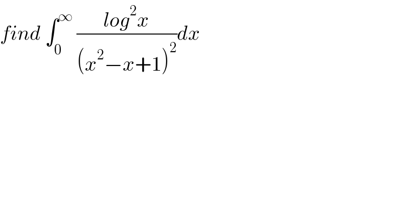 find ∫_0 ^∞  ((log^2 x)/((x^2 −x+1)^2 ))dx  