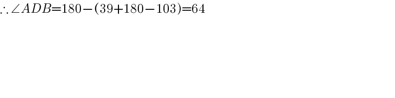∴ ∠ADB=180−(39+180−103)=64  