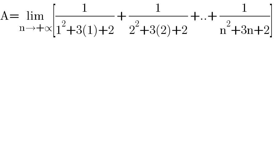 A=lim_(n→+∝) [(1/(1^2 +3(1)+2)) + (1/(2^2 +3(2)+2)) +..+ (1/(n^2 +3n+2))]  