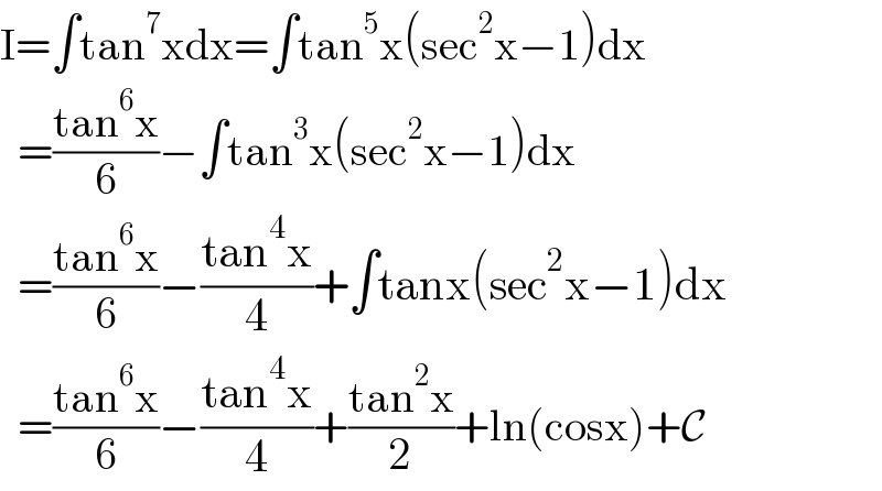I=∫tan^7 xdx=∫tan^5 x(sec^2 x−1)dx    =((tan^6 x)/6)−∫tan^3 x(sec^2 x−1)dx    =((tan^6 x)/6)−((tan^4 x)/4)+∫tanx(sec^2 x−1)dx    =((tan^6 x)/6)−((tan^4 x)/4)+((tan^2 x)/2)+ln(cosx)+C  