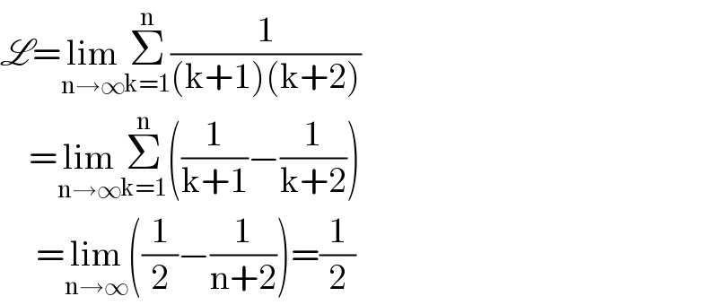 L=lim_(n→∞) Σ_(k=1) ^n (1/((k+1)(k+2)))      =lim_(n→∞) Σ_(k=1) ^n ((1/(k+1))−(1/(k+2)))       =lim_(n→∞) ((1/2)−(1/(n+2)))=(1/2)  