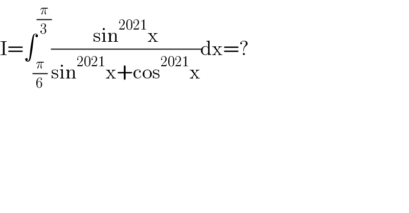 I=∫_(π/6) ^(π/3) ((sin^(2021) x)/(sin^(2021) x+cos^(2021) x))dx=?  