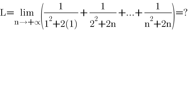 L=lim_(n→+∝) ((1/(1^2 +2(1))) + (1/(2^2 +2n)) +...+ (1/(n^2 +2n)))=?  