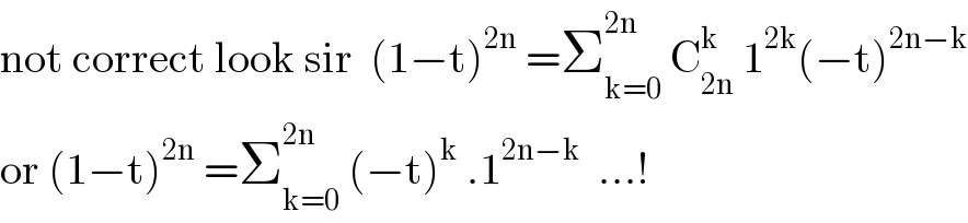 not correct look sir  (1−t)^(2n)  =Σ_(k=0) ^(2n)  C_(2n) ^k  1^(2k) (−t)^(2n−k)   or (1−t)^(2n)  =Σ_(k=0) ^(2n)  (−t)^k  .1^(2n−k)   ...!  
