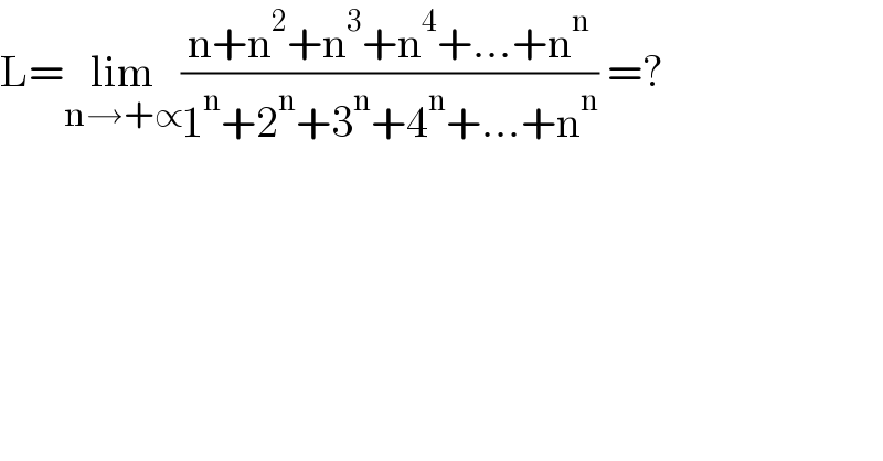 L=lim_(n→+∝) ((n+n^2 +n^3 +n^4 +...+n^n )/(1^n +2^n +3^n +4^n +...+n^n )) =?  