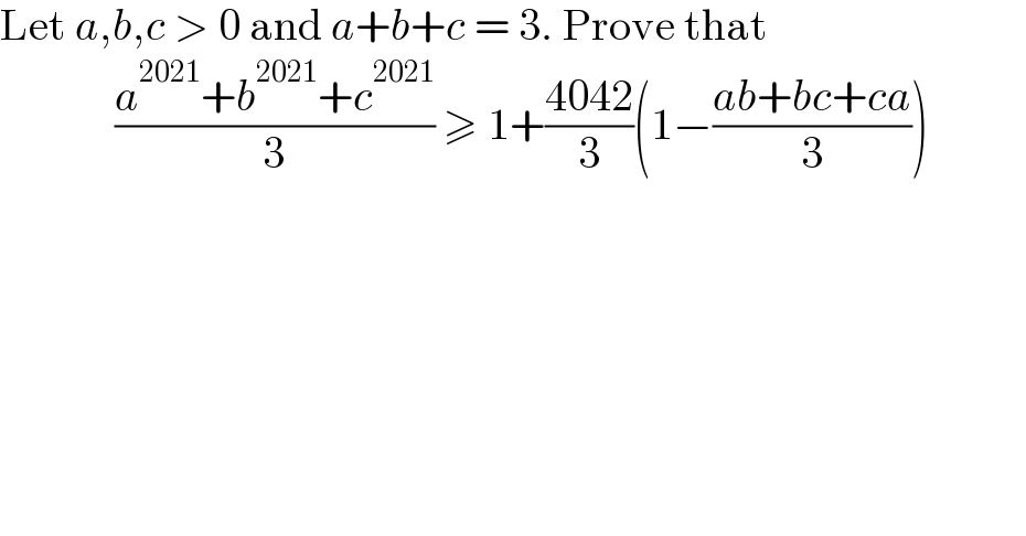 Let a,b,c > 0 and a+b+c = 3. Prove that               ((a^(2021) +b^(2021) +c^(2021) )/3) ≥ 1+((4042)/3)(1−((ab+bc+ca)/3))             