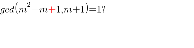 gcd(m^2 −m+1,m+1)=1?  