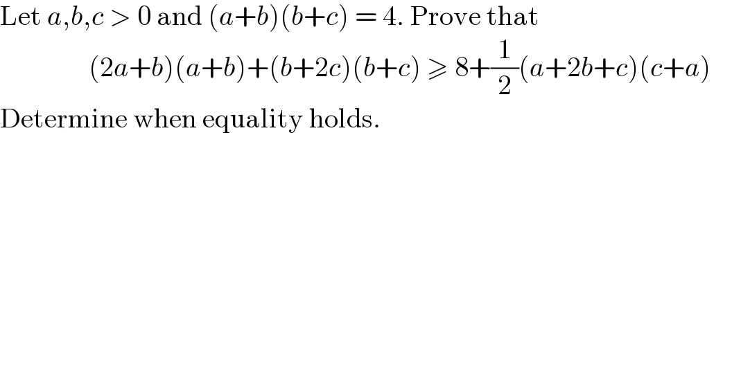Let a,b,c > 0 and (a+b)(b+c) = 4. Prove that                  (2a+b)(a+b)+(b+2c)(b+c) ≥ 8+(1/2)(a+2b+c)(c+a)         Determine when equality holds.     
