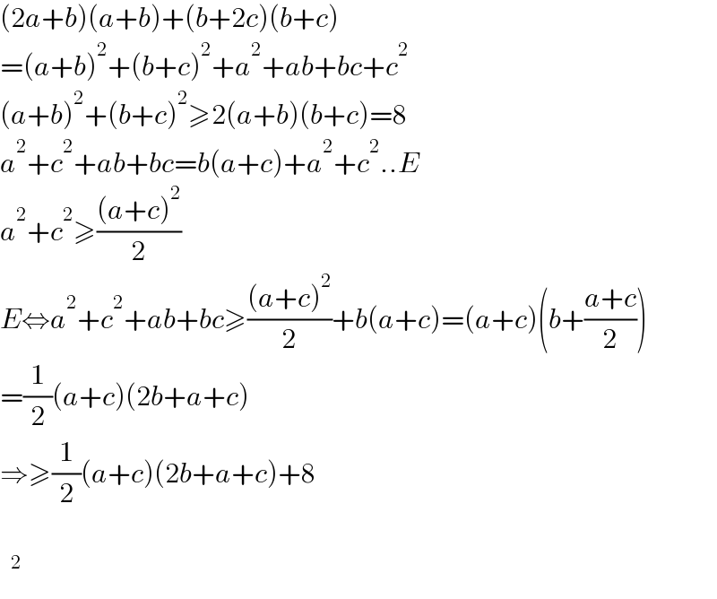 (2a+b)(a+b)+(b+2c)(b+c)  =(a+b)^2 +(b+c)^2 +a^2 +ab+bc+c^2   (a+b)^2 +(b+c)^2 ≥2(a+b)(b+c)=8  a^2 +c^2 +ab+bc=b(a+c)+a^2 +c^2 ..E  a^2 +c^2 ≥(((a+c)^2 )/2)  E⇔a^2 +c^2 +ab+bc≥(((a+c)^2 )/2)+b(a+c)=(a+c)(b+((a+c)/2))  =(1/2)(a+c)(2b+a+c)  ⇒≥(1/2)(a+c)(2b+a+c)+8      