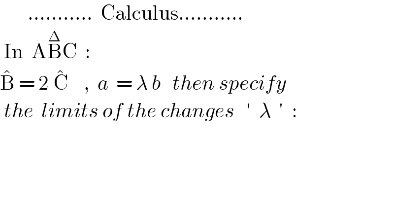        ...........  Calculus...........   In  AB^Δ C  :  B^�  = 2 C^�     ,  a  = λ b   then specify   the  limits of the changes   ′  λ  ′  :              