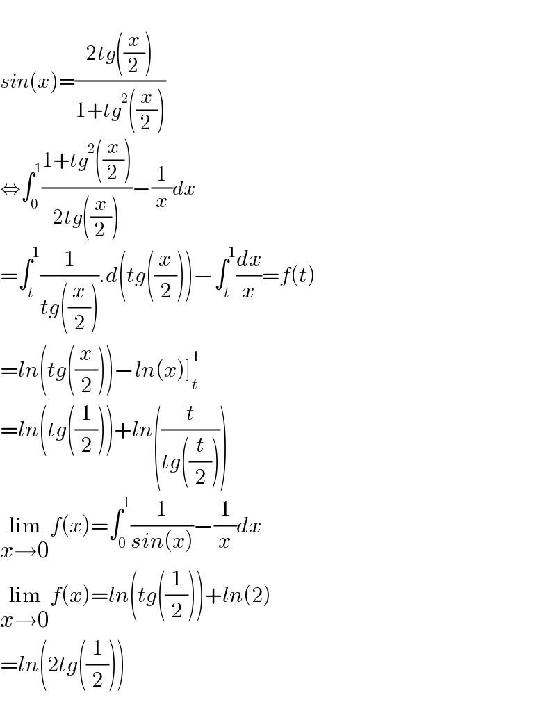   sin(x)=((2tg((x/2)))/(1+tg^2 ((x/2))))  ⇔∫_0 ^1 ((1+tg^2 ((x/2)))/(2tg((x/2))))−(1/x)dx  =∫_t ^1 (1/(tg((x/2)))).d(tg((x/2)))−∫_t ^1 (dx/x)=f(t)  =ln(tg((x/2)))−ln(x)]_t ^1   =ln(tg((1/2)))+ln((t/(tg((t/2)))))  lim_(x→0) f(x)=∫_0 ^1 (1/(sin(x)))−(1/x)dx  lim_(x→0) f(x)=ln(tg((1/2)))+ln(2)  =ln(2tg((1/2)))    