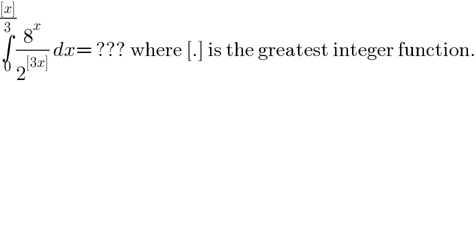 ∫_0 ^(([x])/3) (8^x /2^([3x]) ) dx= ??? where [.] is the greatest integer function.  