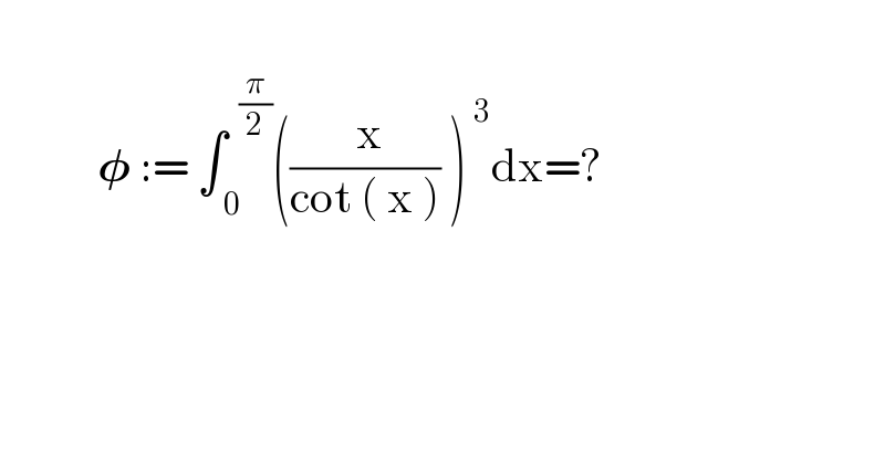              𝛗 := ∫_( 0) ^(  (π/2)) ((( x)/(cot ( x ))) )^( 3) dx=?    