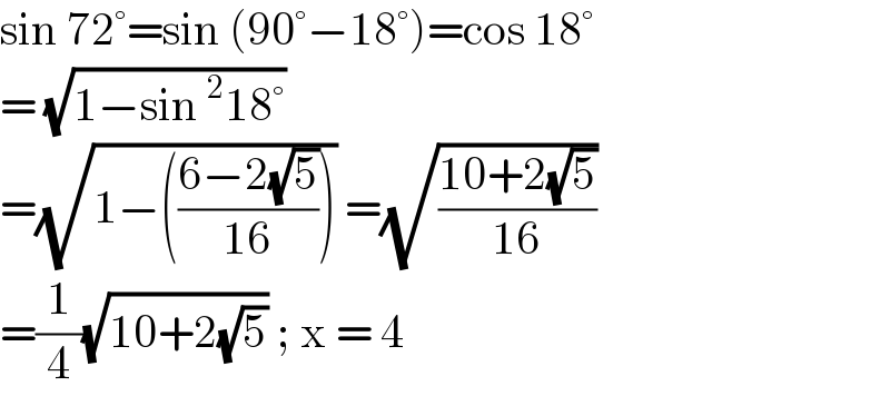 sin 72°=sin (90°−18°)=cos 18°  = (√(1−sin^2 18°))  =(√(1−(((6−2(√5))/(16))))) =(√((10+2(√5))/(16)))  =(1/4)(√(10+2(√5))) ; x = 4  