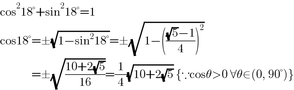 cos^2 18°+sin^2 18°=1  cos18°=±(√(1−sin^2 18°))=±(√(1−((((√5)−1)/4))^2 ))               =±(√((10+2(√5))/(16)))=(1/4)(√(10+2(√5))) {∵cosθ>0 ∀θ∈(0, 90°)}  
