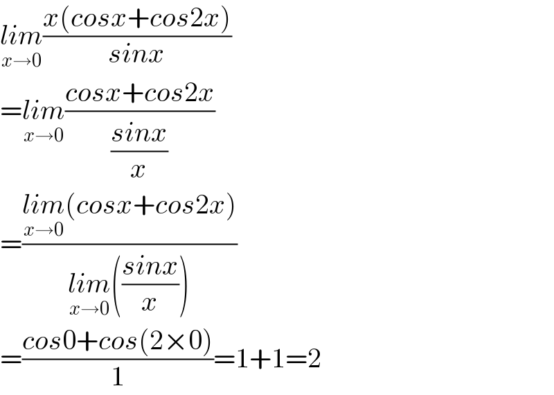 lim_(x→0) ((x(cosx+cos2x))/(sinx))  =lim_(x→0) ((cosx+cos2x)/((sinx)/x))  =((lim_(x→0) (cosx+cos2x))/(lim_(x→0) (((sinx)/x))))  =((cos0+cos(2×0))/1)=1+1=2  