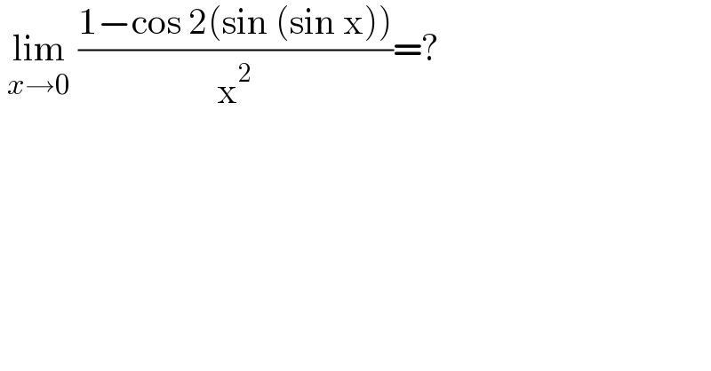  lim_(x→0)  ((1−cos 2(sin (sin x)))/x^2 )=?  