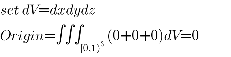 set dV=dxdydz  Origin=∫∫∫_([0,1)^3 ) (0+0+0)dV=0  