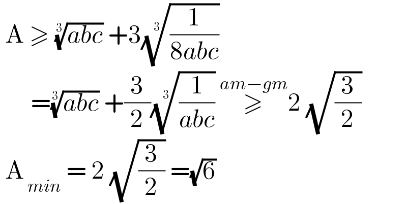  A ≥ ((abc))^(1/3)  +3((1/(8abc)))^(1/3)         =((abc))^(1/3)  +(3/2)((1/(abc)))^(1/3)  ≥^(am−gm) 2 (√(3/2))   A_( min)  = 2 (√(3/2)) =(√6)  