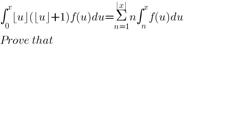 ∫_0 ^x ⌊u⌋(⌊u⌋+1)f(u)du=Σ_(n=1) ^(⌊x⌋) n∫_n ^x f(u)du    Prove that  