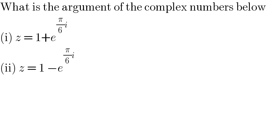 What is the argument of the complex numbers below  (i) z = 1+e^((π/6)i)   (ii) z = 1 −e^((π/6)i)   