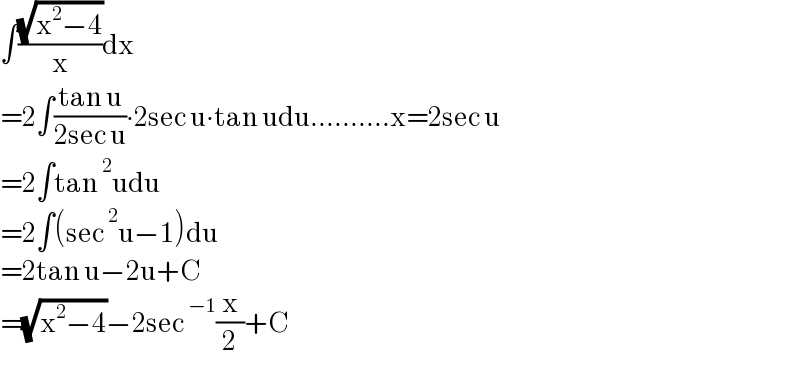 ∫((√(x^2 −4))/x)dx  =2∫((tan u)/(2sec u))∙2sec u∙tan udu..........x=2sec u  =2∫tan^2 udu  =2∫(sec^2 u−1)du  =2tan u−2u+C  =(√(x^2 −4))−2sec^(−1) (x/2)+C  