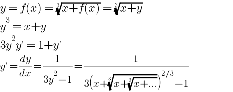 y = f(x) = ((x+f(x)))^(1/3)  = ((x+y))^(1/3)   y^3  = x+y  3y^2 y′ = 1+y′  y′ = (dy/dx) = (1/(3y^2 −1)) = (1/(3(x+((x+((x+...))^(1/3) ))^(1/3) )^(2/3) −1))  