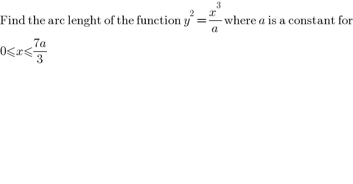 Find the arc lenght of the function y^2  = (x^3 /a) where a is a constant for  0≤x≤((7a)/3)  