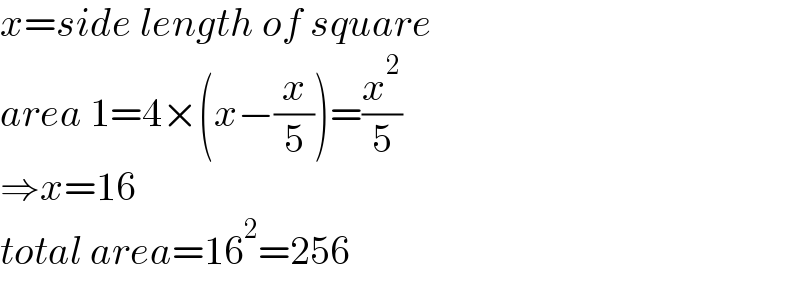 x=side length of square  area 1=4×(x−(x/5))=(x^2 /5)  ⇒x=16  total area=16^2 =256  