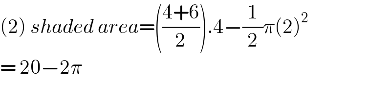 (2) shaded area=(((4+6)/2)).4−(1/2)π(2)^2   = 20−2π   