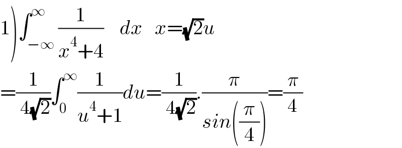 1)∫_(−∞) ^∞ (1/(x^4 +4))    dx   x=(√2)u  =(1/( 4(√2)))∫_0 ^∞ (1/(u^4 +1))du=(1/( 4(√2))).(π/(sin((π/4))))=(π/4)  