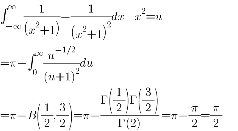∫_(−∞) ^∞ (1/((x^2 +1)))−(1/((x^2 +1)^2 ))dx    x^2 =u  =π−∫_0 ^∞ (u^(−1/2) /((u+1)^2 ))du    =π−B((1/2),(3/2))=π−((Γ((1/2))Γ((3/2)))/(Γ(2))) =π−(π/2)=(π/2)  