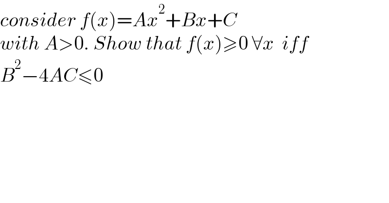 consider f(x)=Ax^2 +Bx+C  with A>0. Show that f(x)≥0 ∀x  iff   B^2 −4AC≤0  