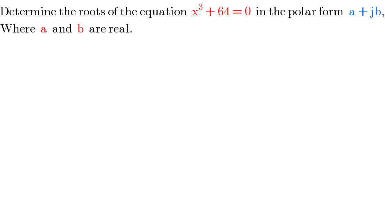 Determine the roots of the equation  x^3  + 64 = 0  in the polar form  a + jb,  Where  a  and  b  are real.  