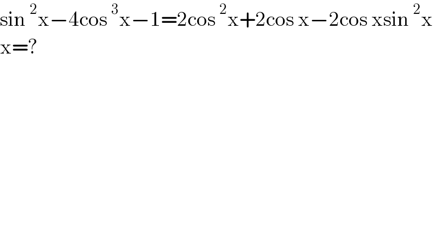 sin^2 x−4cos^3 x−1=2cos^2 x+2cos x−2cos xsin^2 x  x=?  
