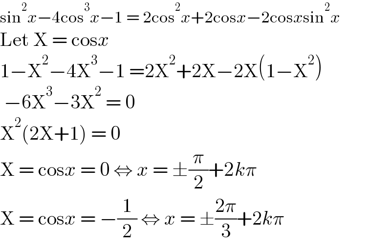 sin^2 x−4cos^3 x−1 = 2cos^2 x+2cosx−2cosxsin^2 x  Let X = cosx  1−X^2 −4X^3 −1 =2X^2 +2X−2X(1−X^2 )   −6X^3 −3X^2  = 0  X^2 (2X+1) = 0  X = cosx = 0 ⇔ x = ±(π/2)+2kπ  X = cosx = −(1/2) ⇔ x = ±((2π)/3)+2kπ  