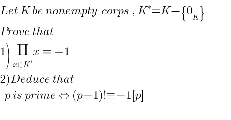 Let K be nonempty  corps , K^∗ =K−{0_K }  Prove that  1) Π_(x∈K^∗ ) x = −1  2)Deduce that     p is prime ⇔ (p−1)!≡−1[p]  
