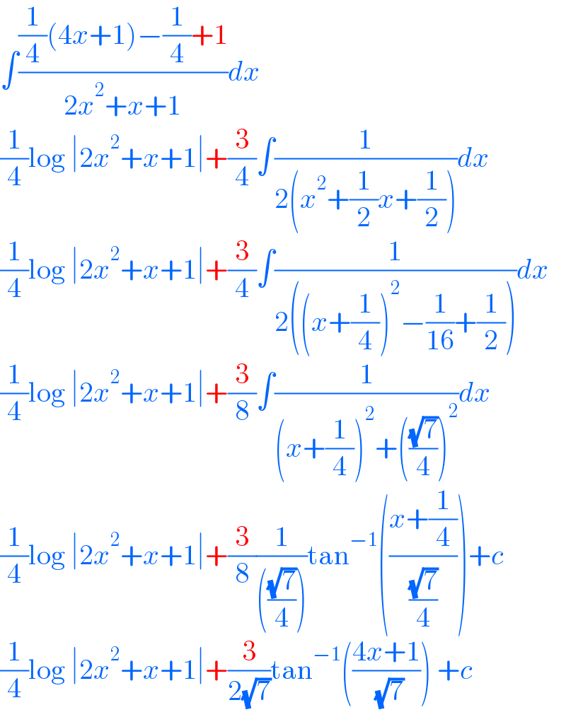 ∫(((1/4)(4x+1)−(1/4)+1)/(2x^2 +x+1))dx  (1/4)log ∣2x^2 +x+1∣+(3/4)∫(1/(2(x^2 +(1/2)x+(1/2))))dx  (1/4)log ∣2x^2 +x+1∣+(3/4)∫(1/(2((x+(1/4))^2 −(1/(16))+(1/2))))dx  (1/4)log ∣2x^2 +x+1∣+(3/8)∫(1/((x+(1/4))^2 +(((√7)/4))^2 ))dx  (1/4)log ∣2x^2 +x+1∣+(3/8)(1/((((√7)/4))))tan^(−1) (((x+(1/4))/((√7)/4)))+c  (1/4)log ∣2x^2 +x+1∣+(3/(2(√7)))tan^(−1) (((4x+1)/( (√7)))) +c  