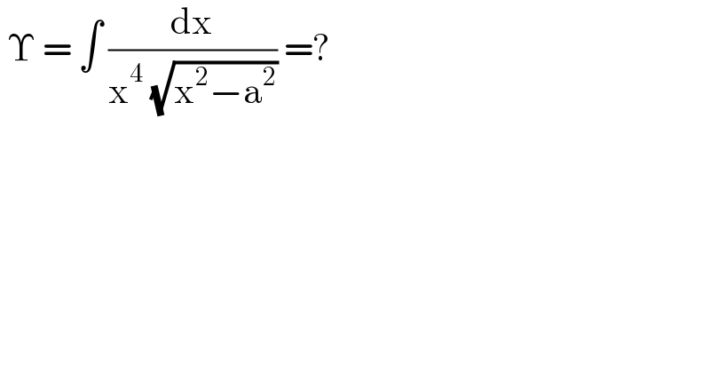  Υ = ∫ (dx/(x^4  (√(x^2 −a^2 )))) =?  