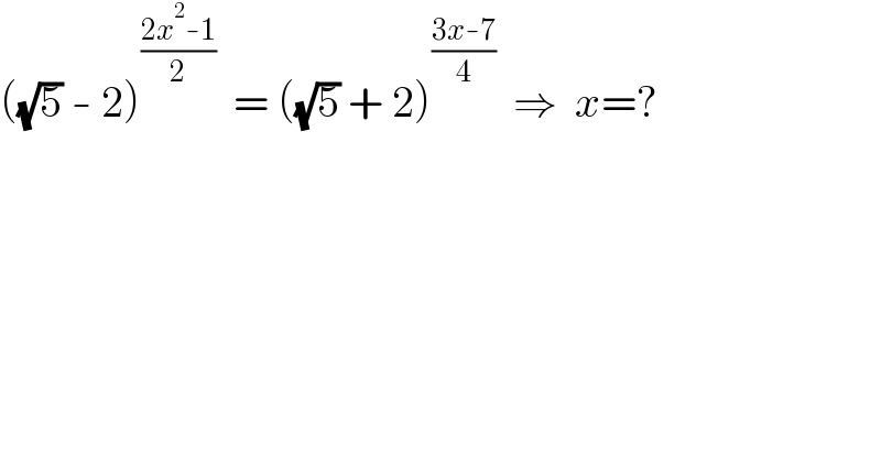 ((√5) - 2)^((2x^2 -1)/2)   = ((√5) + 2)^((3x-7)/4)   ⇒  x=?  