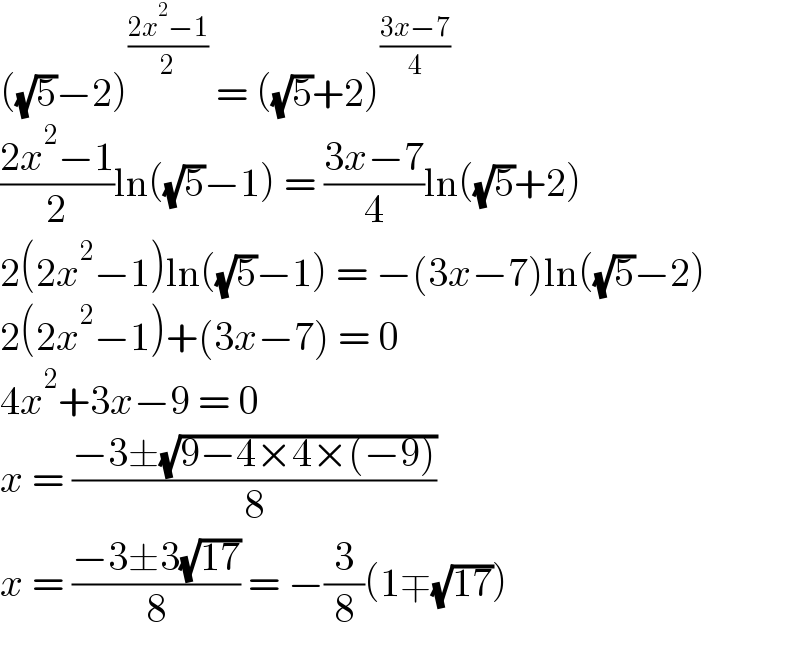 ((√5)−2)^((2x^2 −1)/2)  = ((√5)+2)^((3x−7)/4)   ((2x^2 −1)/2)ln((√5)−1) = ((3x−7)/4)ln((√5)+2)  2(2x^2 −1)ln((√5)−1) = −(3x−7)ln((√5)−2)  2(2x^2 −1)+(3x−7) = 0  4x^2 +3x−9 = 0  x = ((−3±(√(9−4×4×(−9))))/8)  x = ((−3±3(√(17)))/8) = −(3/8)(1∓(√(17)))  