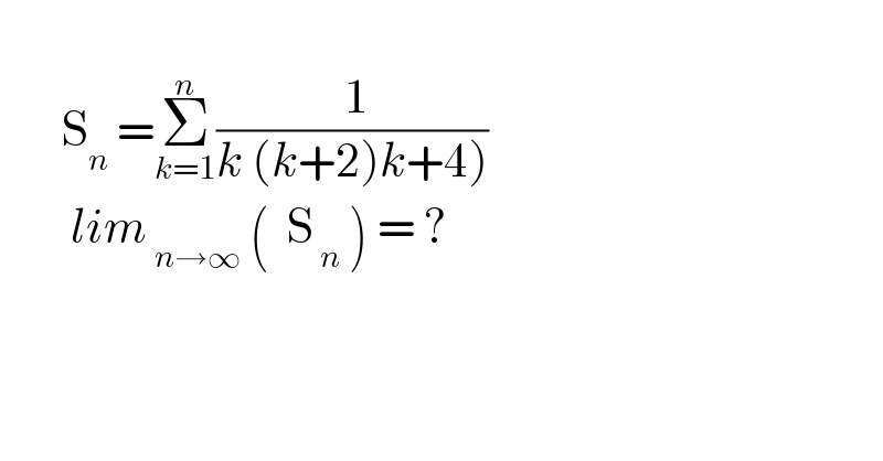          S_n  =Σ_(k=1) ^n (( 1)/(k (k+2)k+4)))          lim_( n→∞)  (  S_( n)  ) = ?  