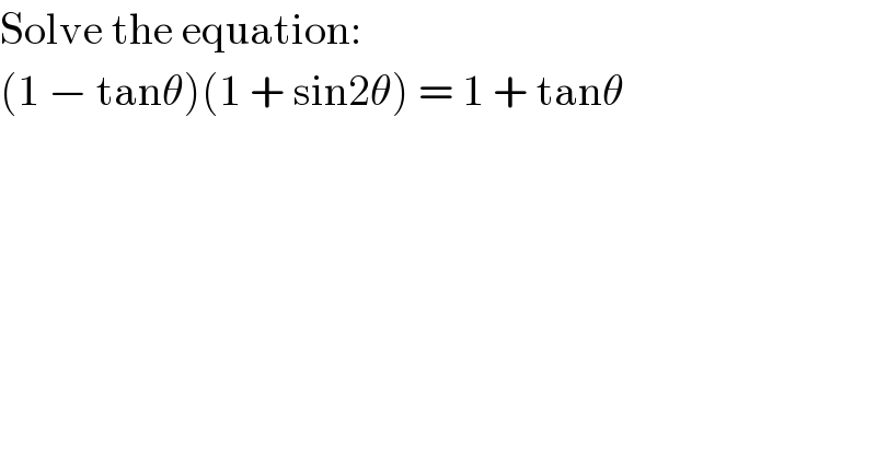 Solve the equation:  (1 − tanθ)(1 + sin2θ) = 1 + tanθ  