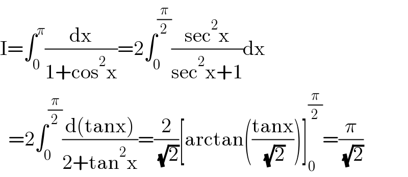 I=∫_0 ^π (dx/(1+cos^2 x))=2∫_0 ^(π/2) ((sec^2 x)/(sec^2 x+1))dx    =2∫_0 ^(π/2) ((d(tanx))/(2+tan^2 x))=(2/( (√2)))[arctan(((tanx)/( (√2))))]_0 ^(π/2) =(π/( (√2)))  