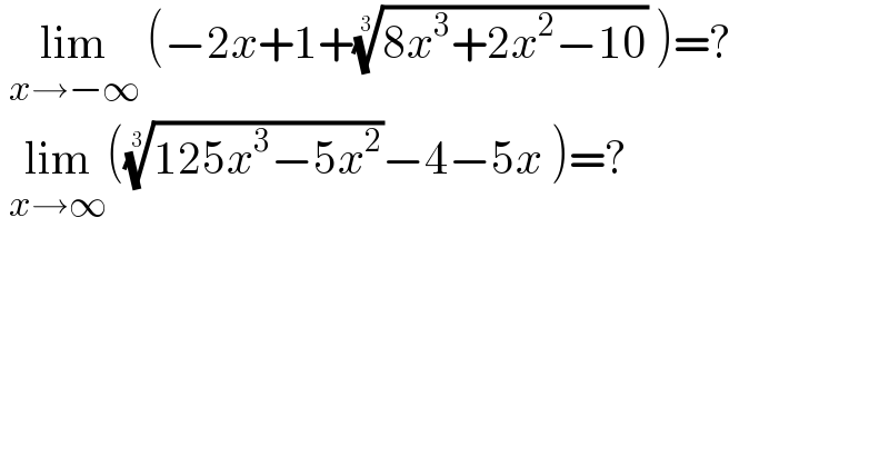  lim_(x→−∞)  (−2x+1+((8x^3 +2x^2 −10))^(1/3)  )=?   lim_(x→∞) (((125x^3 −5x^2 ))^(1/3) −4−5x )=?   