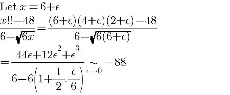 Let x = 6+ε  ((x!!−48)/(6−(√(6x)))) = (((6+ε)(4+ε)(2+ε)−48)/(6−(√(6(6+ε)))))  = ((44ε+12ε^2 +ε^3 )/(6−6(1+(1/2).(ε/6)))) ∼_(ε→0)  −88  