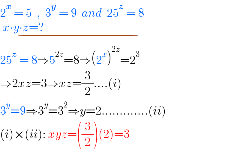 2^x  = 5  ,  3^y  = 9  and  25^z  = 8   x∙y∙z=?                                                                  _(−)   25^z  = 8⇒5^(2z) =8⇒(2^x )^(2z) =2^3   ⇒2xz=3⇒xz=(3/2)....(i)  3^y =9⇒3^y =3^2 ⇒y=2.............(ii)  (i)×(ii): xyz=((3/2))(2)=3  