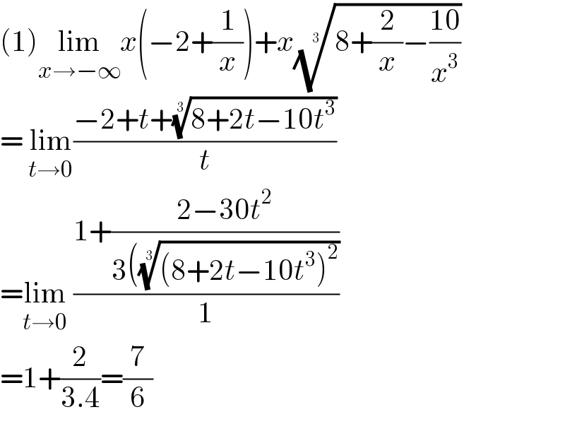 (1)lim_(x→−∞) x(−2+(1/x))+x((8+(2/x)−((10)/x^3 )))^(1/3)    = lim_(t→0) ((−2+t+((8+2t−10t^3 ))^(1/3) )/t)  =lim_(t→0)  ((1+((2−30t^2 )/(3((((8+2t−10t^3 )^2 ))^(1/3) )))/1)  =1+(2/(3.4))=(7/6)  